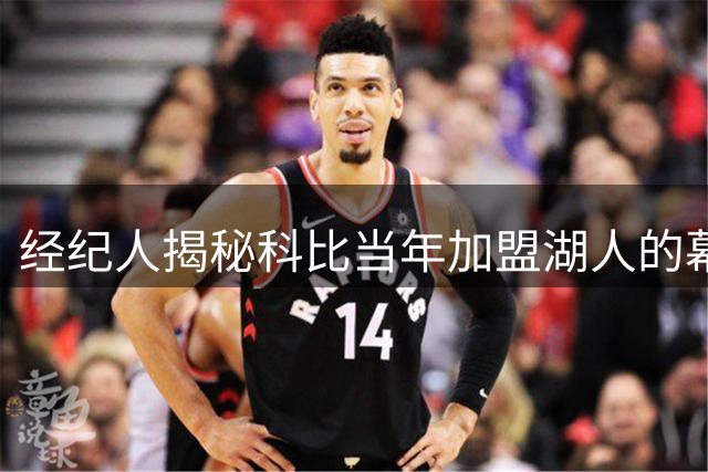 经纪人揭秘科比当年加盟湖人的幕后故事