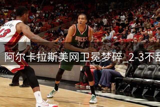 阿尔卡拉斯美网卫冕梦碎 2-3不敌谢尔顿止步八强